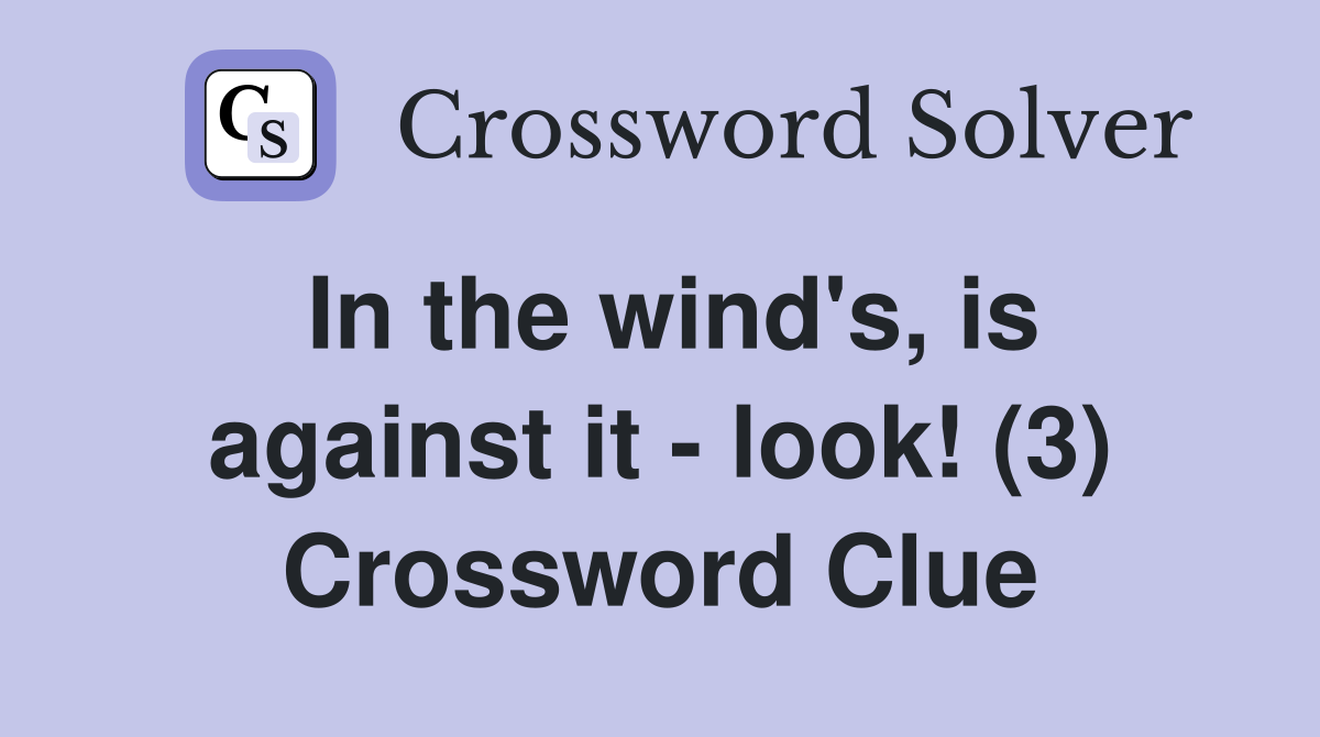 In the wind's, is against it look! (3) Crossword Clue Answers